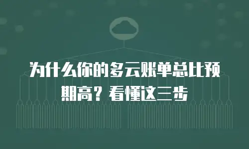 为什么你的多云账单总比预期高？看懂这三步