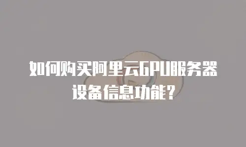 如何购买阿里云GPU服务器设备信息功能？