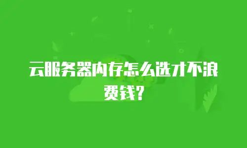 云服务器内存怎么选才不浪费钱？