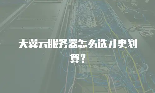 天翼云服务器怎么选才更划算？
