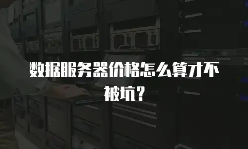 数据服务器价格怎么算才不被坑？