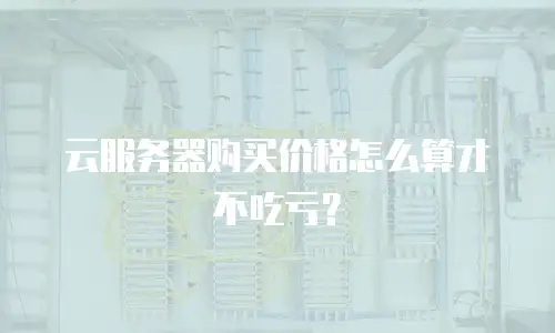 云服务器购买价格怎么算才不吃亏？