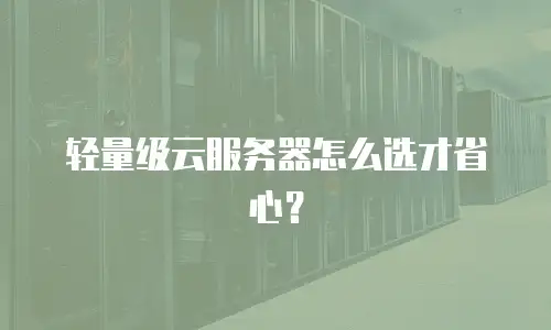 轻量级云服务器怎么选才省心？