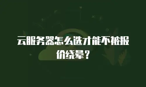 云服务器怎么选才能不被报价绕晕？