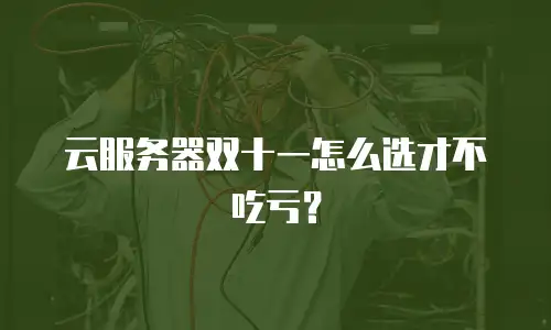 云服务器双十一怎么选才不吃亏？