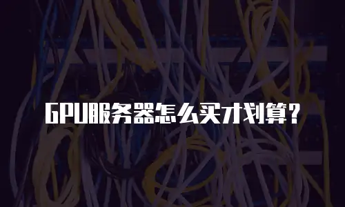 GPU服务器怎么买才划算？