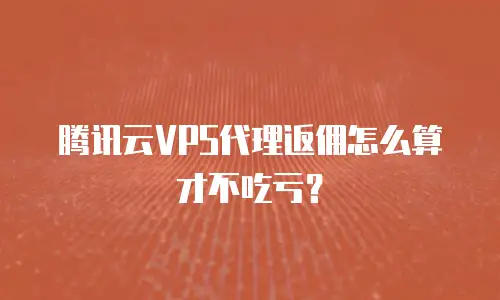 腾讯云VPS代理返佣怎么算才不吃亏？