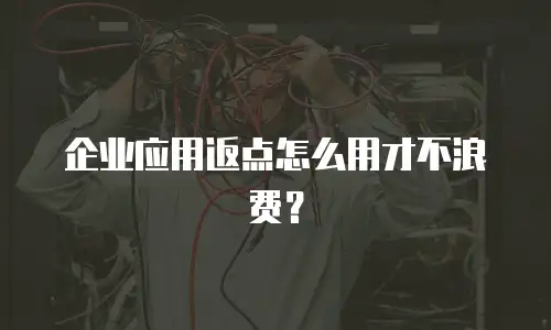 企业应用返点怎么用才不浪费？