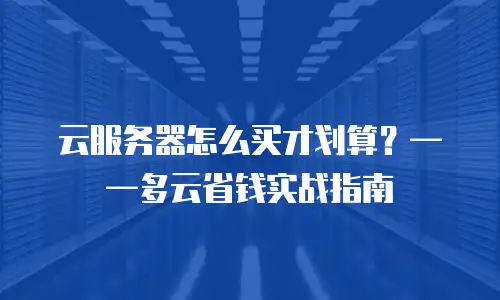 云服务器怎么买才划算？——多云省钱实战指南
