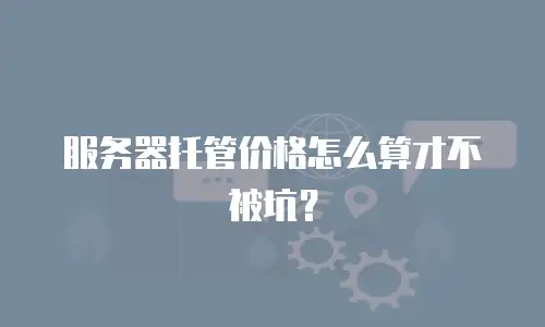 服务器托管价格怎么算才不被坑？