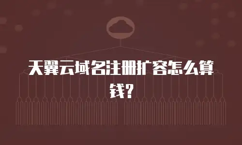 天翼云域名注册扩容怎么算钱？