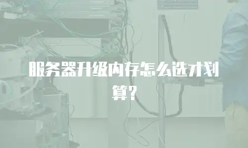 服务器升级内存怎么选才划算？