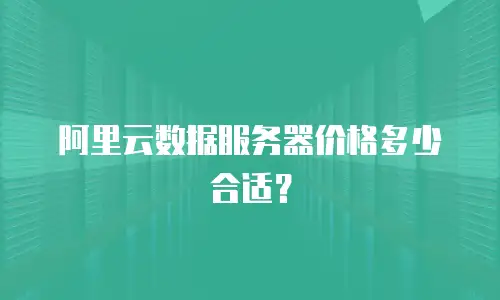 阿里云数据服务器价格多少合适？