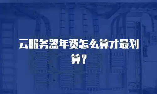 云服务器年费怎么算才最划算？
