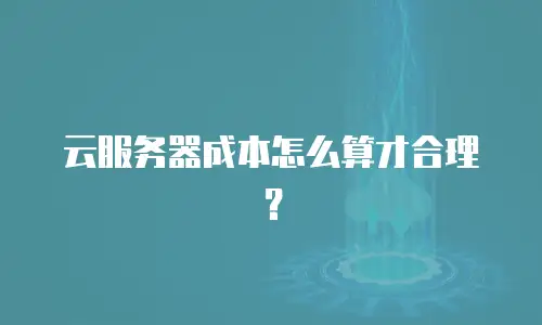 云服务器成本怎么算才合理？