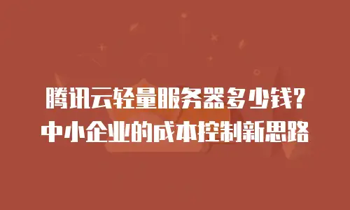 腾讯云轻量服务器多少钱？中小企业的成本控制新思路