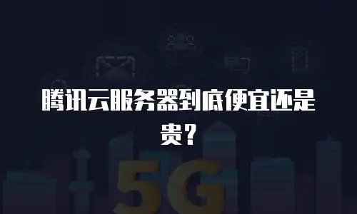 腾讯云服务器到底便宜还是贵？