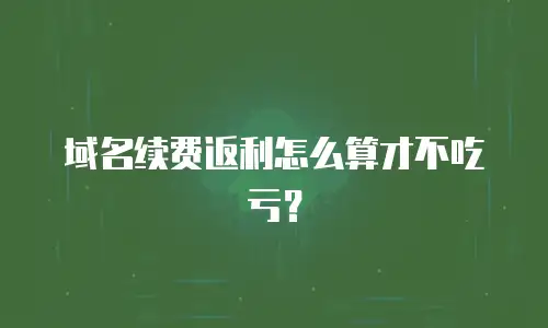 域名续费返利怎么算才不吃亏？