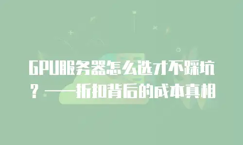 GPU服务器怎么选才不踩坑？——折扣背后的成本真相