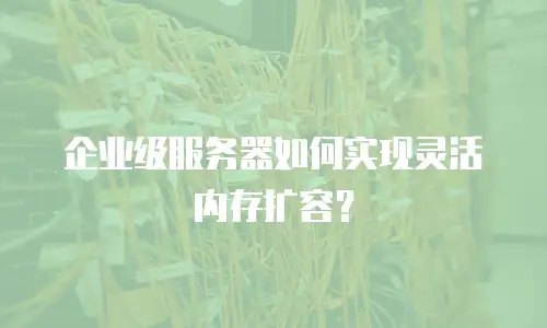 企业级服务器如何实现灵活内存扩容？