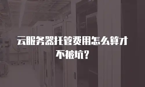 云服务器托管费用怎么算才不被坑？