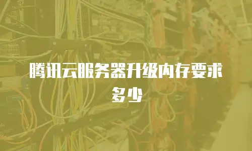腾讯云服务器升级内存要求多少