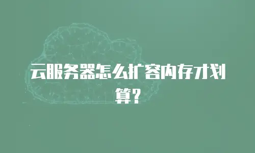 云服务器怎么扩容内存才划算？