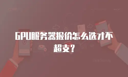 GPU服务器报价怎么选才不超支？