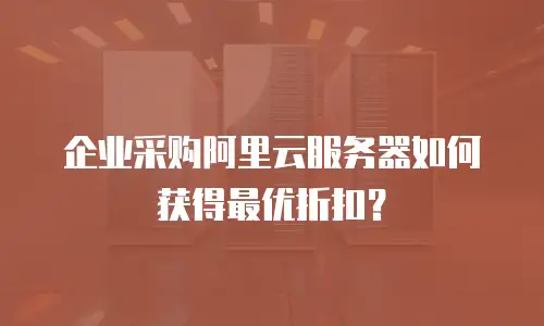 企业采购阿里云服务器如何获得最优折扣？