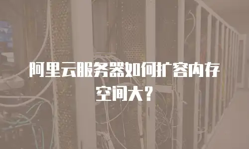 阿里云服务器如何扩容内存空间大？