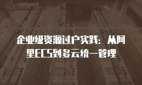 企业级资源过户实践：从阿里ECS到多云统一管理
