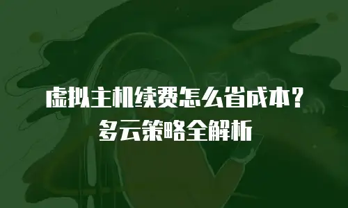 虚拟主机续费怎么省成本？多云策略全解析