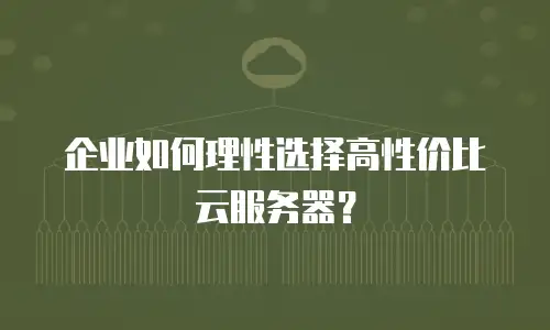 企业如何理性选择高性价比云服务器？