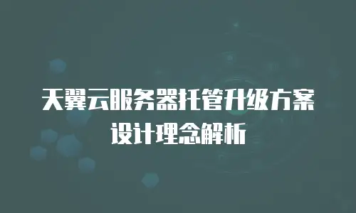 天翼云服务器托管升级方案设计理念解析