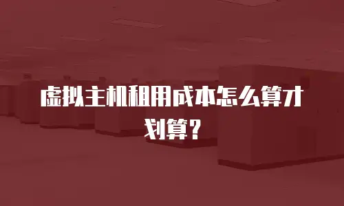 虚拟主机租用成本怎么算才划算？