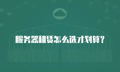 服务器租赁怎么选才划算？