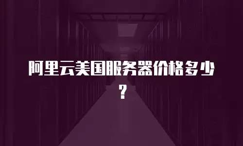 阿里云美国服务器价格多少？