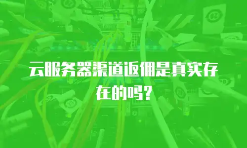 云服务器渠道返佣是真实存在的吗？