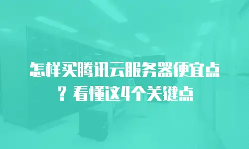 怎样买腾讯云服务器便宜点？看懂这4个关键点