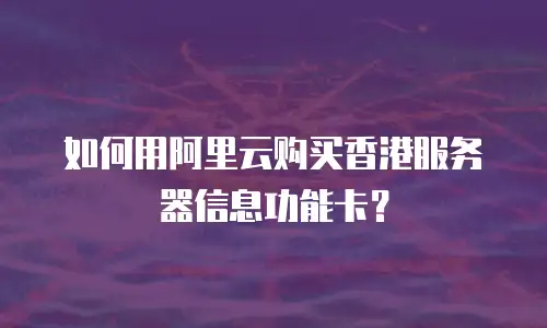 如何用阿里云购买香港服务器信息功能卡？