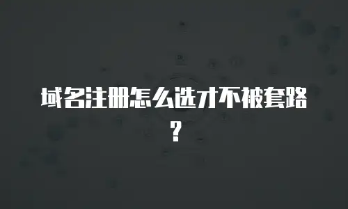 域名注册怎么选才不被套路？