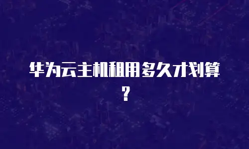 华为云主机租用多久才划算？