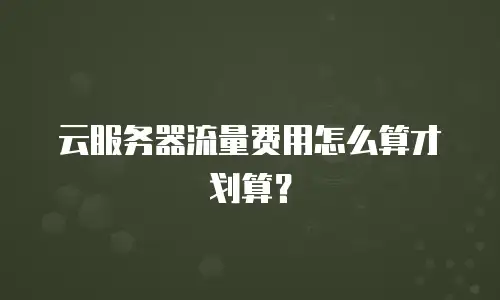 云服务器流量费用怎么算才划算？