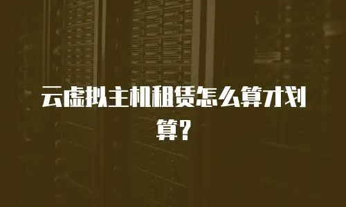 云虚拟主机租赁怎么算才划算？
