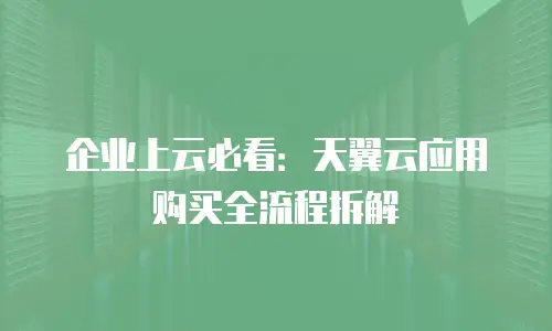 企业上云必看：天翼云应用购买全流程拆解