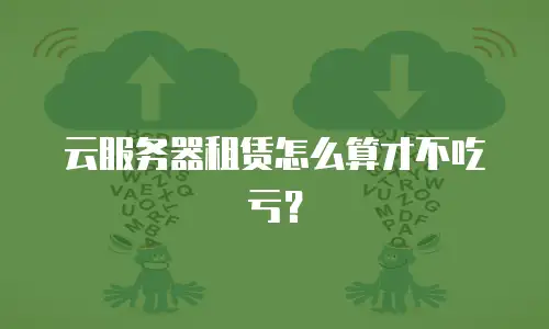 云服务器租赁怎么算才不吃亏？