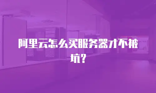 阿里云怎么买服务器才不被坑？