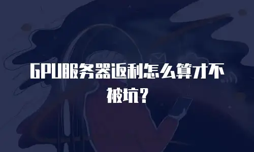 GPU服务器返利怎么算才不被坑？