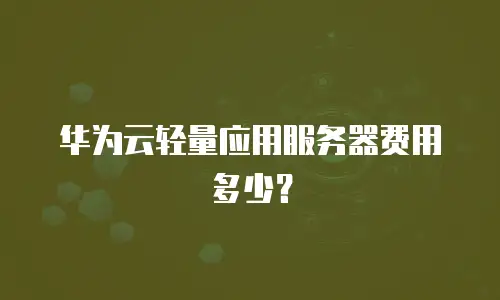 华为云轻量应用服务器费用多少？