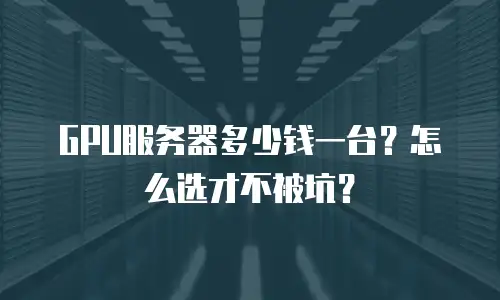 GPU服务器多少钱一台？怎么选才不被坑？